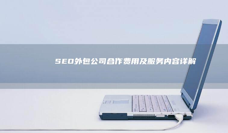 SEO外包公司合作费用及服务内容详解