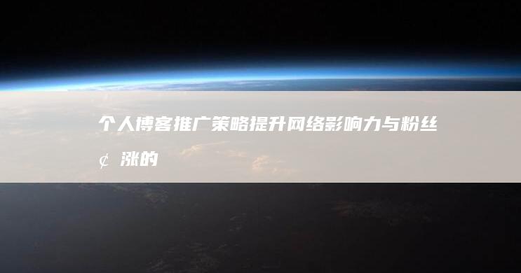 个人博客推广策略：提升网络影响力与粉丝增涨的秘籍